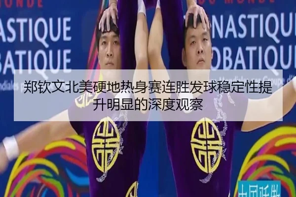 郑钦文北美硬地热身赛连胜发球稳定性提升明显的深度观察