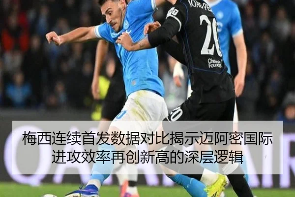 梅西连续首发数据对比揭示迈阿密国际进攻效率再创新高的深层逻辑